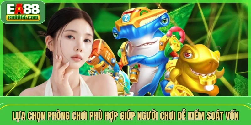 Lựa chọn phòng chơi phù hợp giúp người chơi dễ kiểm soát vốn