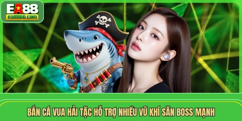 Bắn cá vua hải tặc hỗ trợ nhiều vũ khí săn boss mạnh