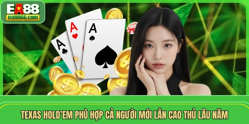 Texas Hold’em phù hợp cả người mới lẫn cao thủ lâu năm