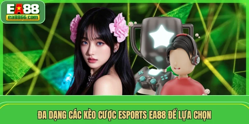 Đa dạng các kèo cược esports EA88 để lựa chọn