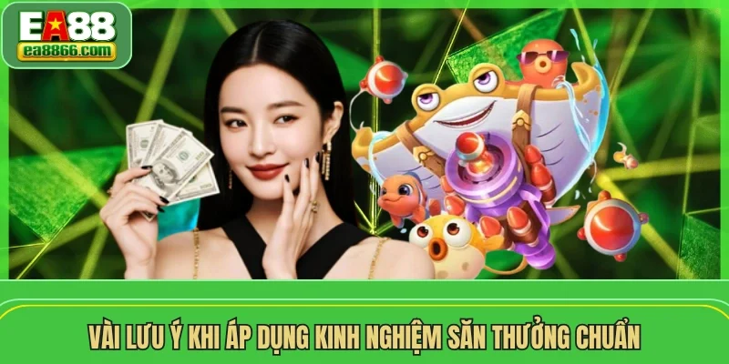 Vài lưu ý khi áp dụng kinh nghiệm săn thưởng chuẩn