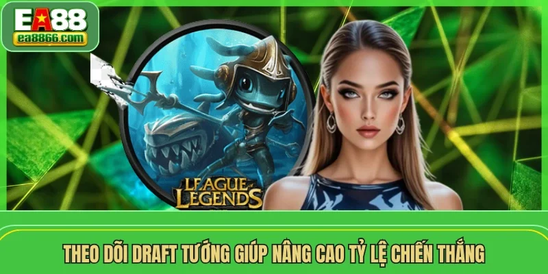 Theo dõi draft tướng giúp nâng cao tỷ lệ chiến thắng