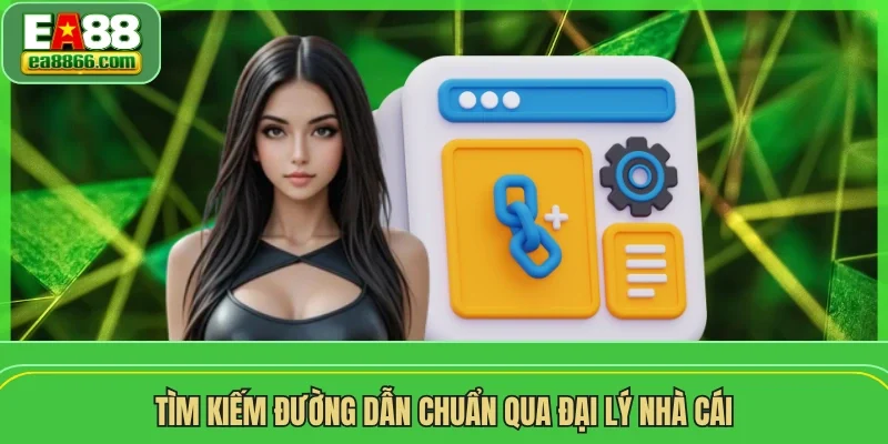 Tìm kiếm đường dẫn chuẩn qua đại lý nhà cái